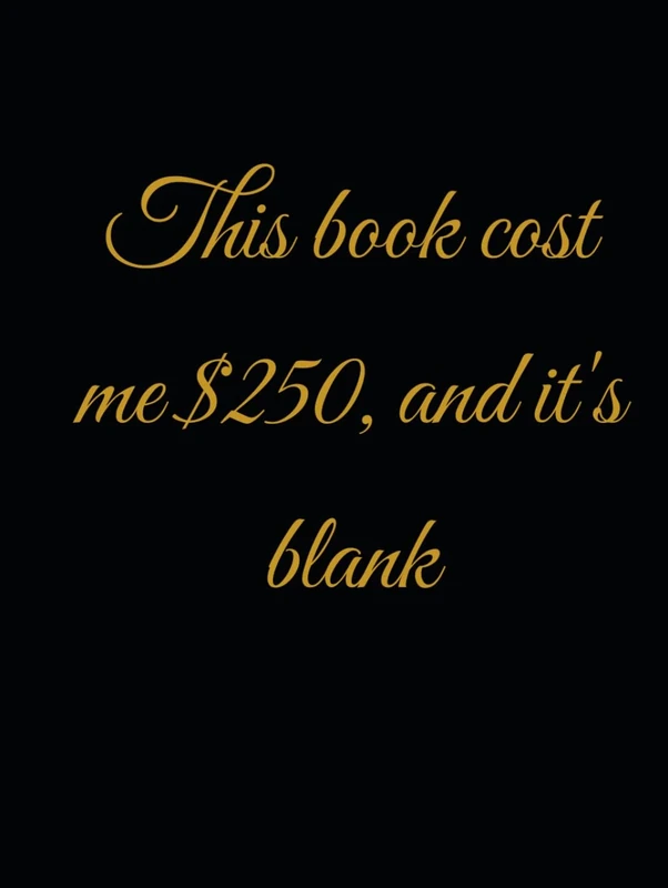 This book cost me $250, and it's blank