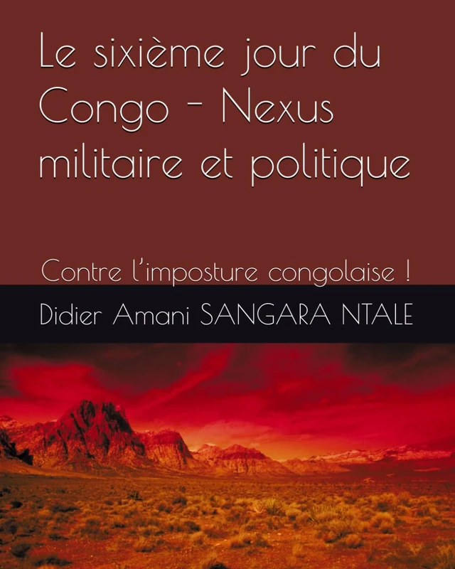 Le sixième jour du Congo - Nexus militaire et politique: Contre l’imposture congolaise !