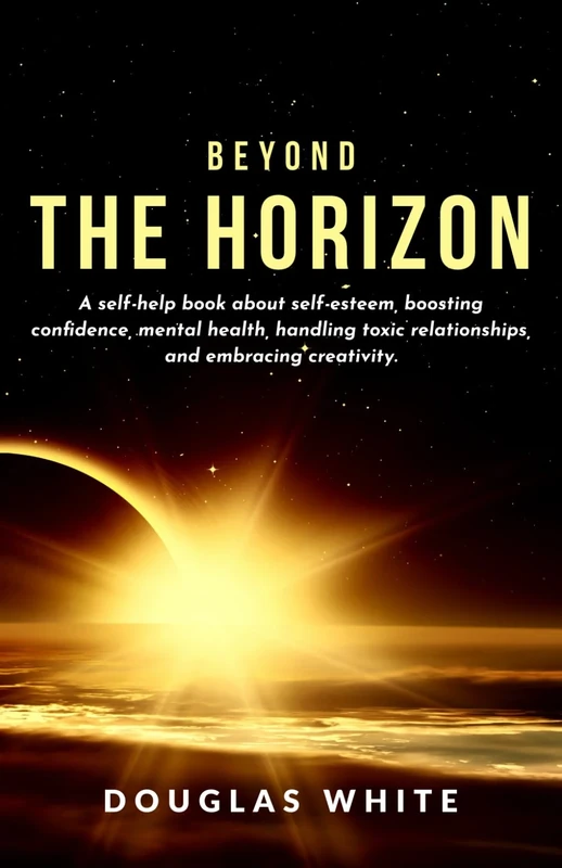 Beyond the Horizon: A self-help book about self-esteem, boosting confidence, mental health, handling toxic relationships, embracing creativity, and general well-being for teens, children, and adults.