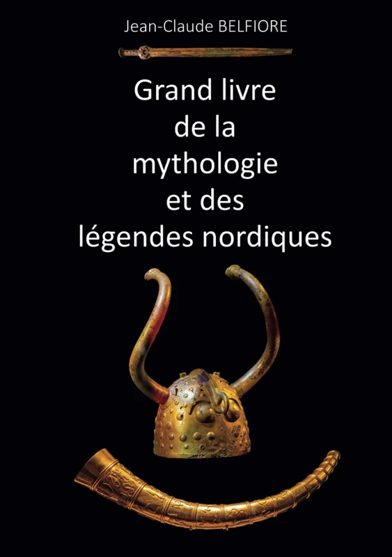 Grand livre de la mythologie et des légendes nordiques: Dieux, héros, êtres surnaturels, sagas, mythes...
