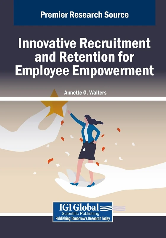 Innovative Recruitment and Retention for Employee Empowerment (Advances in Human Resources Management and Organizational Development)