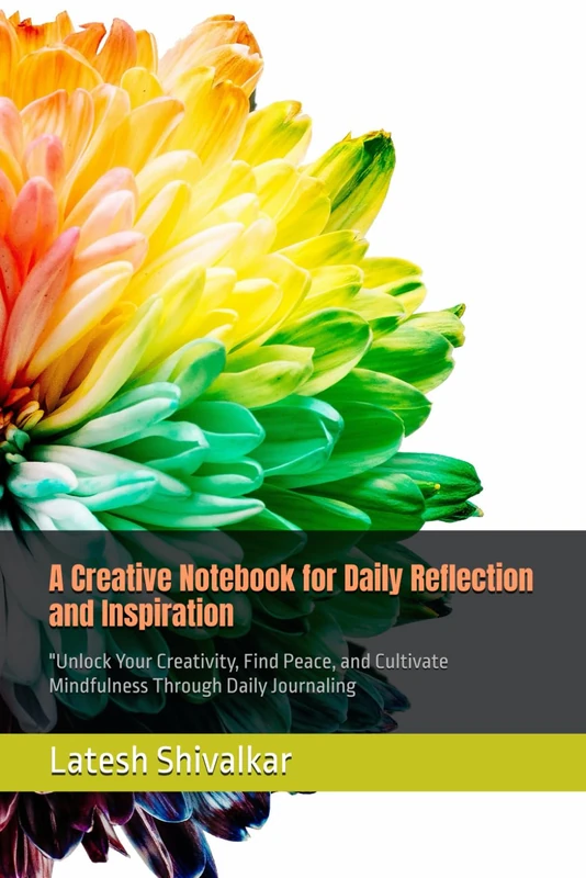 A Creative Notebook for Daily Reflection and Inspiration: "Unlock Your Creativity, Find Peace, and Cultivate Mindfulness Through Daily Journaling