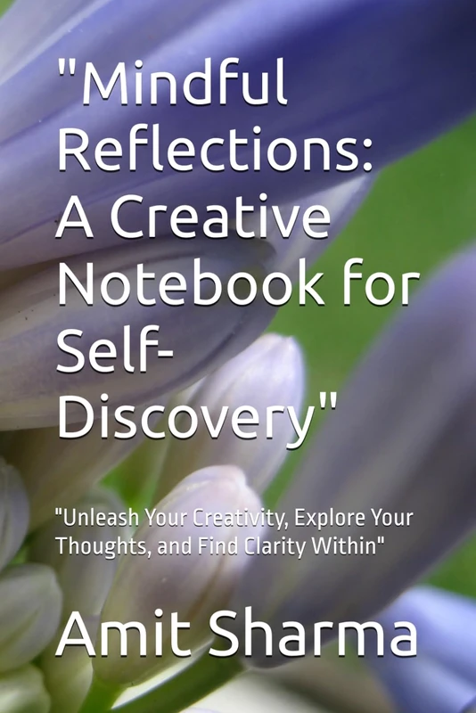 "Mindful Reflections: A Creative Notebook for Self-Discovery": "Unleash Your Creativity, Explore Your Thoughts, and Find Clarity Within"