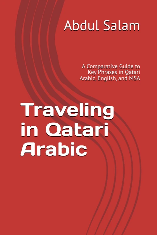 Traveling in Qatari Arabic: A Comparative Guide to Key Phrases in Qatari Arabic, English, and MSA: 1 (Arabic for Travelers: A Comprehensive Guide to Colloquial Dialects Across the Arab World)