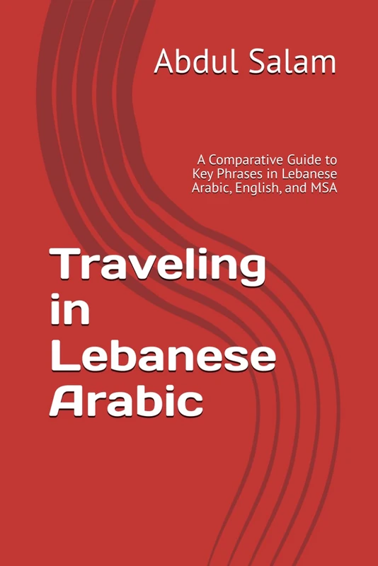 Traveling in Lebanese Arabic: A Comparative Guide to Key Phrases in Lebanese Arabic, English, and MSA: 2 (Arabic for Travelers: A Comprehensive Guide to Colloquial Dialects Across the Arab World)