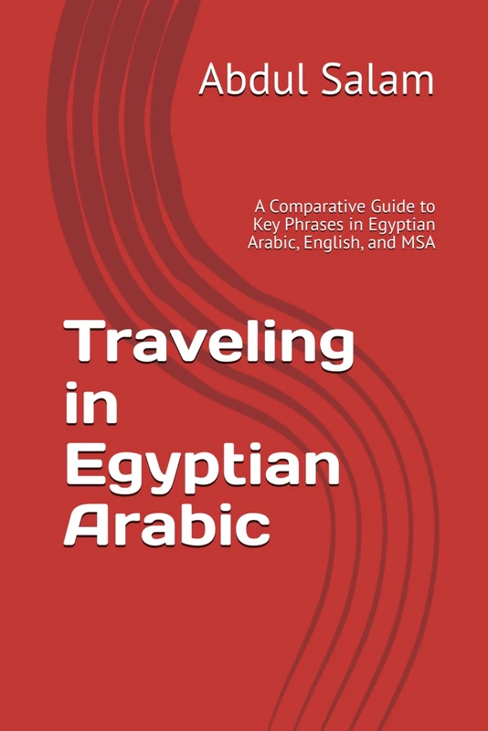 Traveling in Egyptian Arabic: A Comparative Guide to Key Phrases in Egyptian Arabic, English, and MSA: 3 (Arabic for Travelers: A Comprehensive Guide to Colloquial Dialects Across the Arab World)