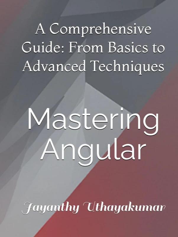 Mastering Angular: A Comprehensive Guide: From Basics to Advanced Techniques