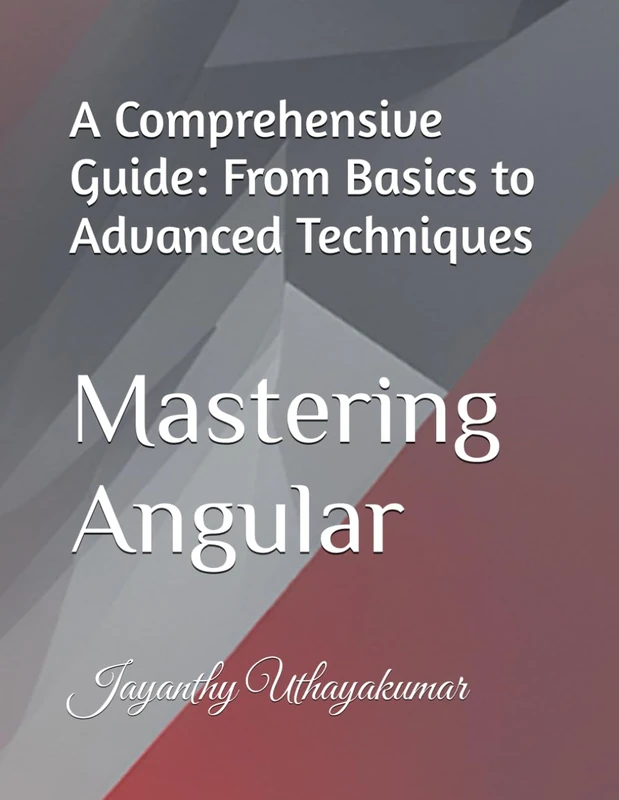 Mastering Angular: A Comprehensive Guide: From Basics to Advanced Techniques