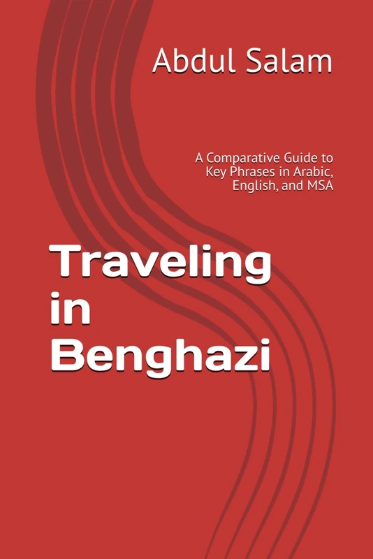 Traveling in Benghazi: A Comparative Guide to Key Phrases in Arabic, English, and MSA (Arabic for Travelers: A Comprehensive Guide to Colloquial Dialects Across the Arab World)