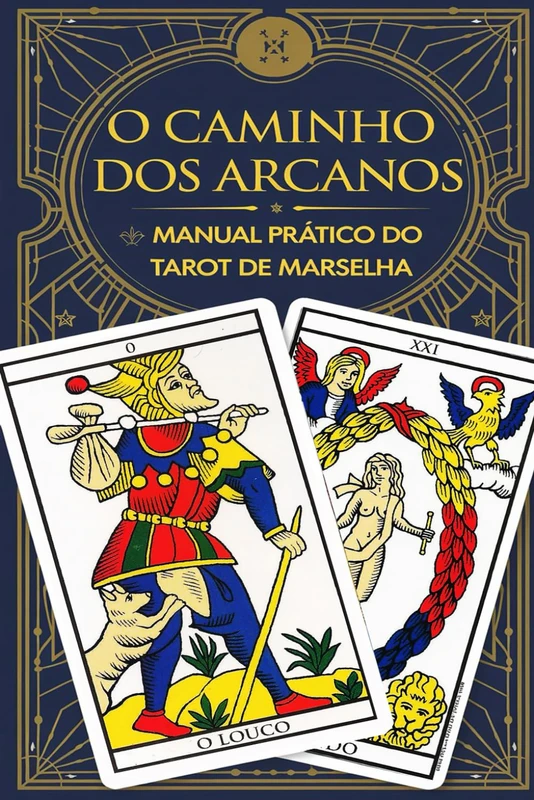 O Caminho dos Arcanos: Manual Prático do Tarot de Marselha: Conheça o Tarot de Marselha e os Significados dos Arcanos Maiores e Menores
