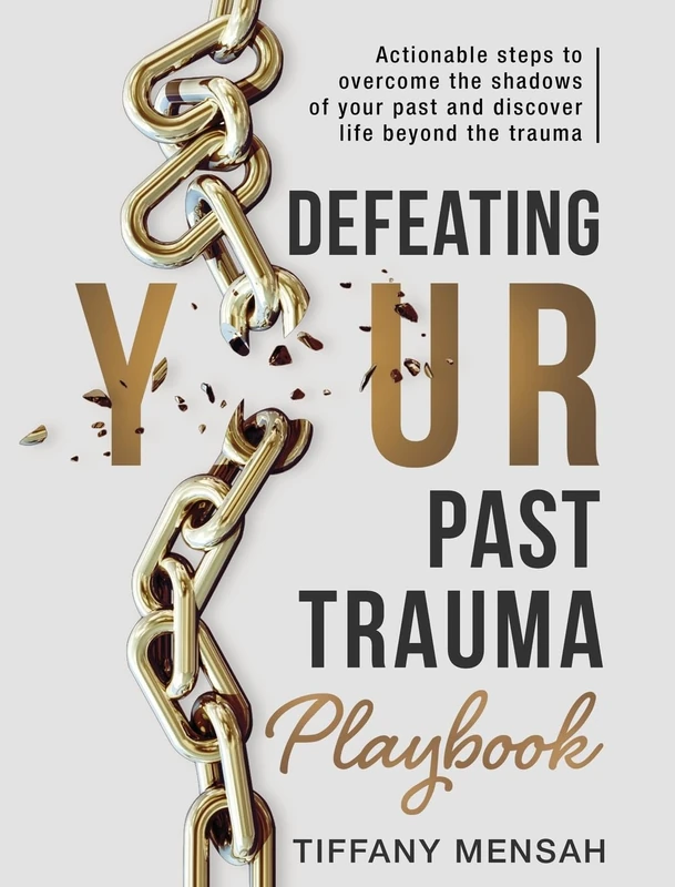 Defeating Your Past Trauma Playbook: Actionable Steps to Overcome the Shadows of Your Past and Discover Life Beyond the Trauma