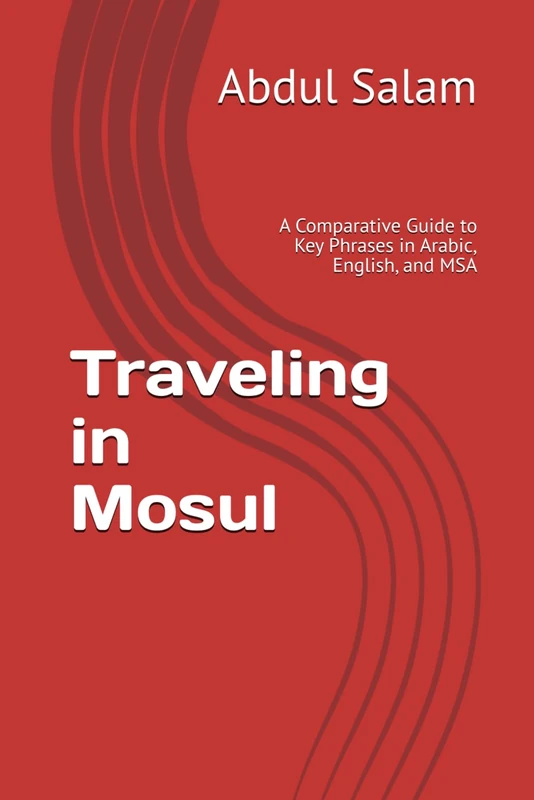 Traveling in Mosul: A Comparative Guide to Key Phrases in Arabic, English, and MSA (Arabic for Travelers: A Comprehensive Guide to Colloquial Dialects Across the Arab World)