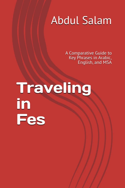 Traveling in Fes: A Comparative Guide to Key Phrases in Arabic, English, and MSA (Arabic for Travelers: A Comprehensive Guide to Colloquial Dialects Across the Arab World)