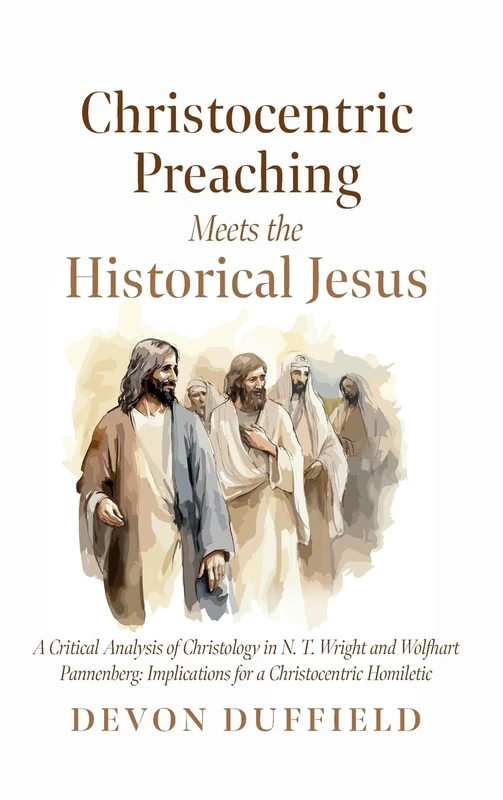 Christocentric Preaching Meets the Historical Jesus: A Critical Analysis of Christology in N.T. Wright and Wolfhart Pannenberg: Implications for a Christocentric Homiletic