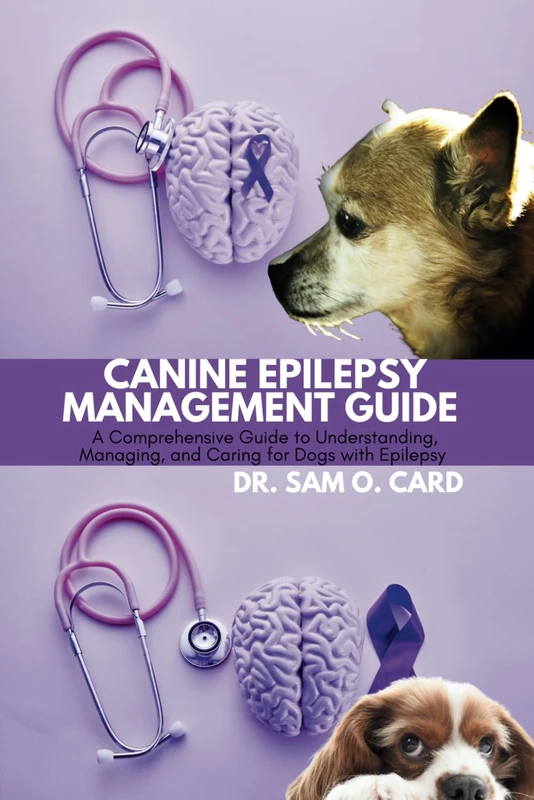 CANINE EPILEPSY MANAGEMENT GUIDE: A Comprehensive Guide to Understanding, Managing, and Caring for Dogs with Epilepsy