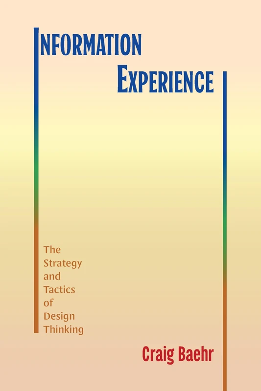 Information Experience: The Strategy and Tactics of Design Thinking (SUNY series, Studies in Technical Communication)