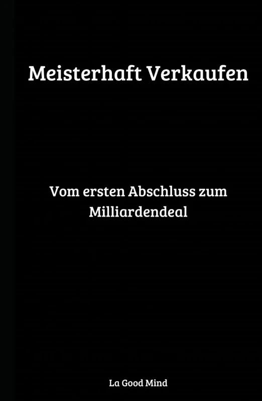 Meisterhaft Verkaufen: Vom ersten Abschluss zum Milliardendeal