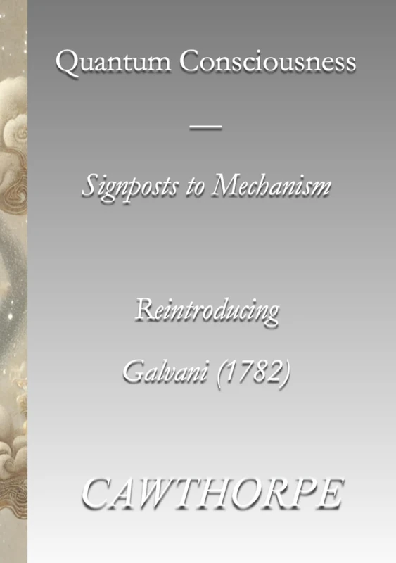 Quantum Consciousness — Signposts to Mechanism: Reintroducing Galvani (1782)