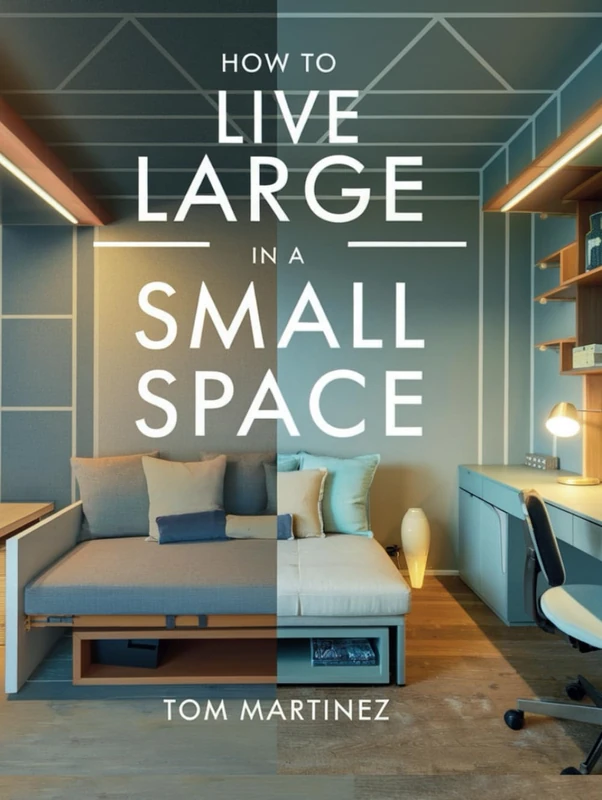 How to Live Large in a Small Space: A Guide to Maximizing Every Square Foot of Your Home with Smart Design, Storage Solutions, and Organization Strategies (The Paint Like a Pro Series)