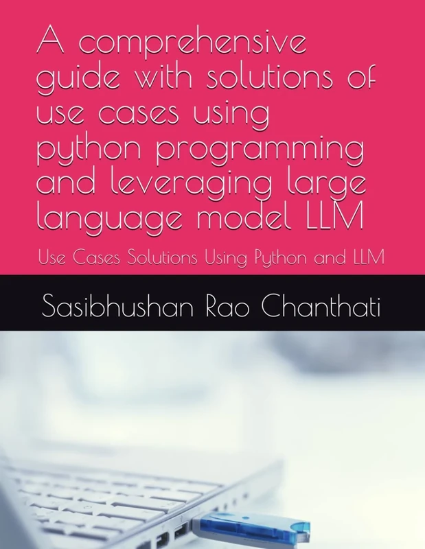 A comprehensive guide with solutions of use cases using python programming and leveraging large language model LLM: Use Cases Solutions Using Python and LLM