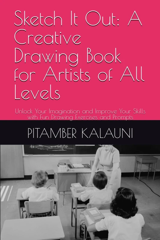 Sketch It Out: A Creative Drawing Book for Artists of All Levels: Unlock Your Imagination and Improve Your Skills with Fun Drawing Exercises and Prompts