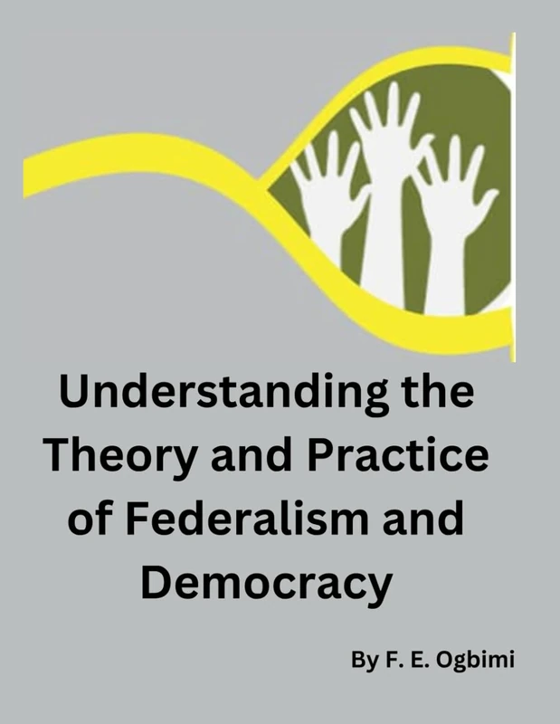 Understanding The Theory and Practice of Federalism and Democracy: Achieving Rapid Democratization in Developing Nations (Achieving Rapid Industrialisation and Democratisation in Nigeria)