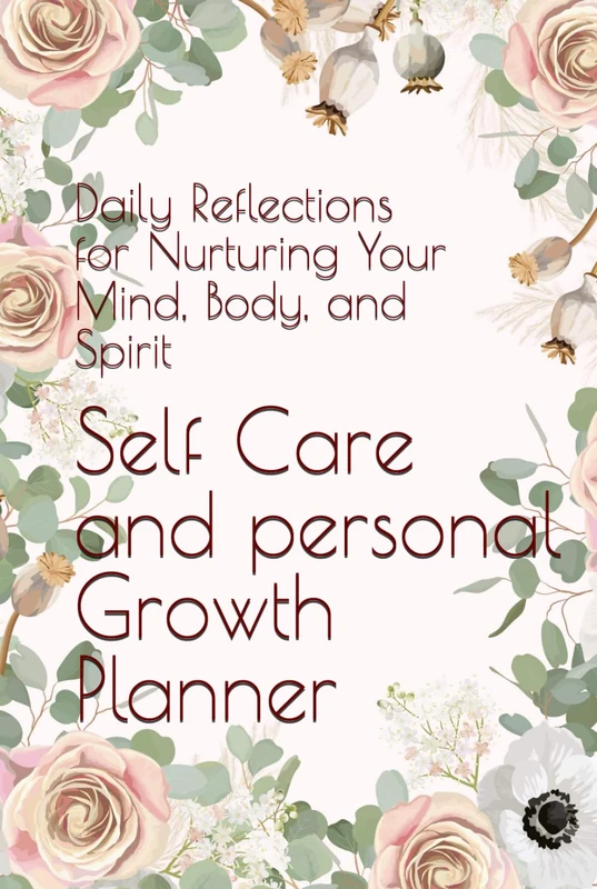 Self Care and Personal Growth Planner: Daily Reflections for Nurturing Your Mind, Body, and Spirit