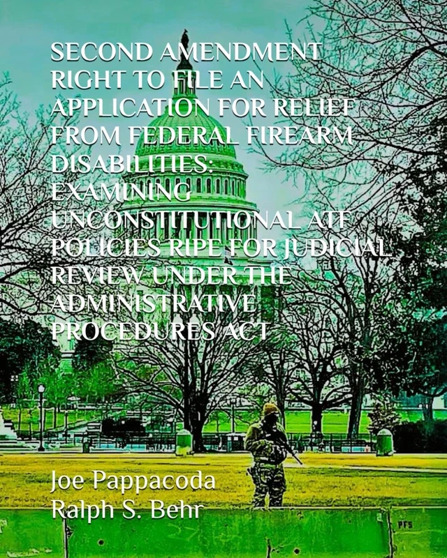 SECOND AMENDMENT RIGHT TO FILE AN APPLICATION FOR RELIEF FROM FEDERAL FIREARM DISABILITIES:: EXAMINING UNCONSTITUTIONAL ATF POLICIES RIPE FOR JUDICIAL REVIEW UNDER THE ADMINISTRATIVE PROCEDURES ACT