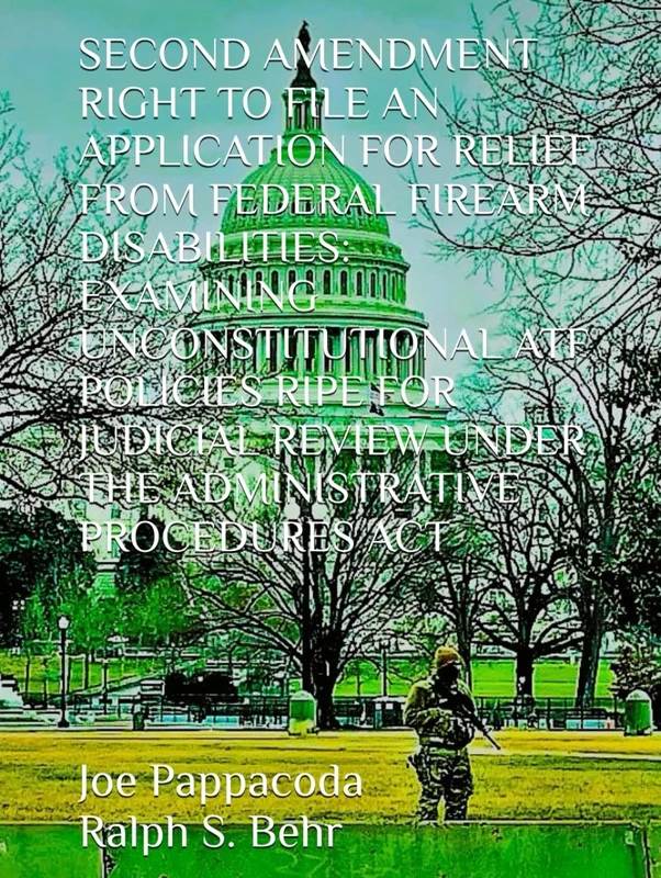 SECOND AMENDMENT RIGHT TO FILE AN APPLICATION FOR RELIEF FROM FEDERAL FIREARM DISABILITIES:: EXAMINING UNCONSTITUTIONAL ATF POLICIES RIPE FOR JUDICIAL REVIEW UNDER THE ADMINISTRATIVE PROCEDURES ACT