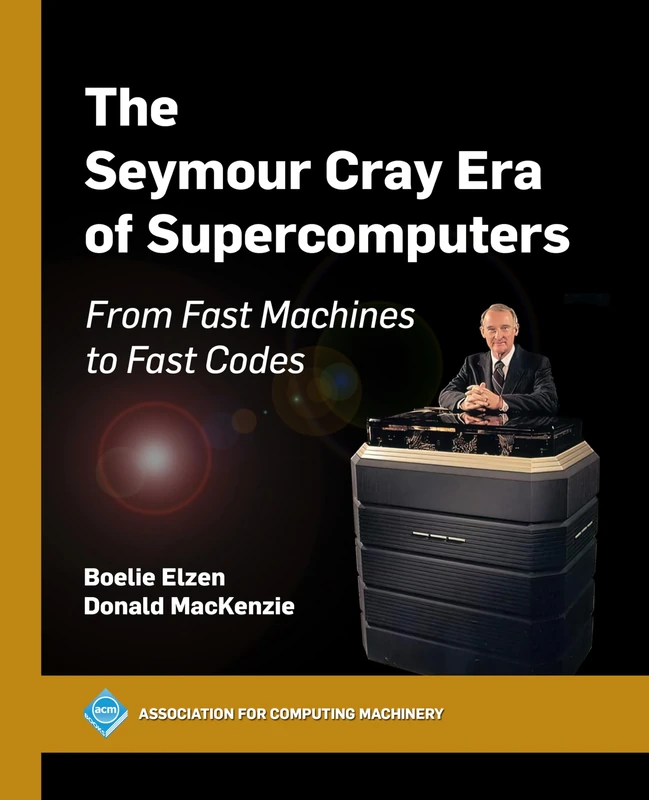 The Seymour Cray Era of Supercomputers: From Fast Machines to Fast Codes (ACM Books)