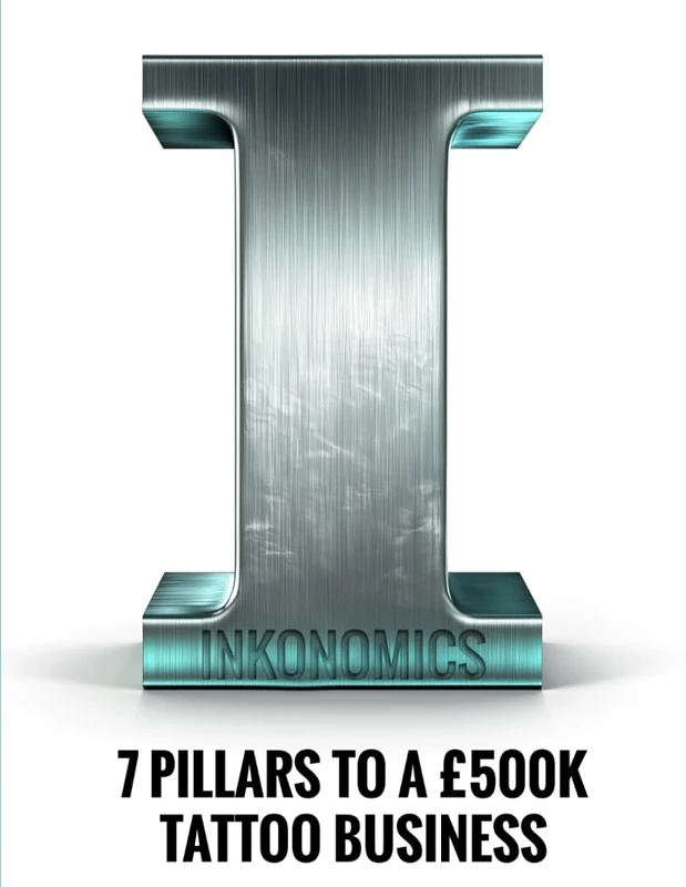 INKONOMICS: The 7 Pillars of Tattoo Success: The guide to building a £500k a year Tattoo Studio