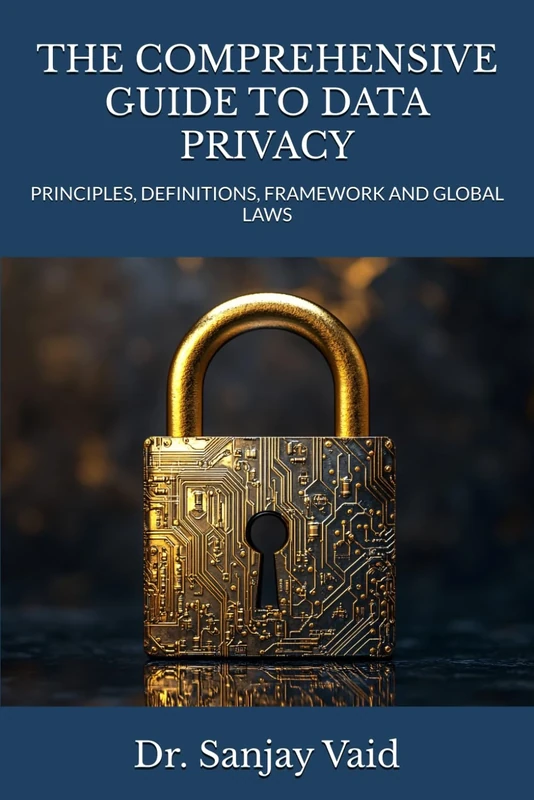 THE COMPREHENSIVE GUIDE TO DATA PRIVACY: PRINCIPLES, DEFINITIONS, FRAMEWORK AND GLOBAL LAWS