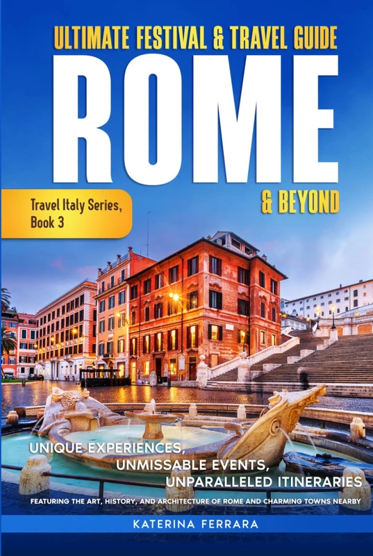 Ultimate Festival & Travel Guide Rome & Beyond: Unforgettable Experiences, Unmissable Events, Unparalleled Itineraries Featuring the Art, History, and ... Towns Nearby: 3 (Travel Italy Series)