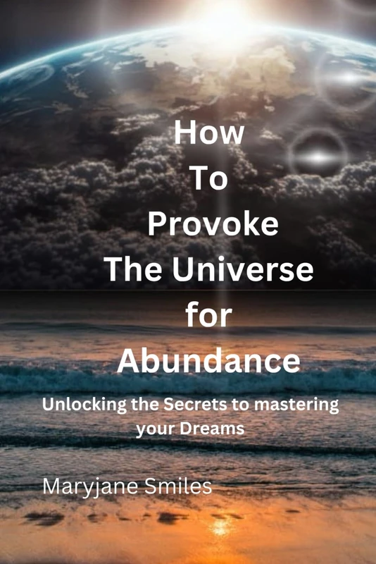 How to provoke the universe for abundance: Unlocking the secrets to manifesting your dreams