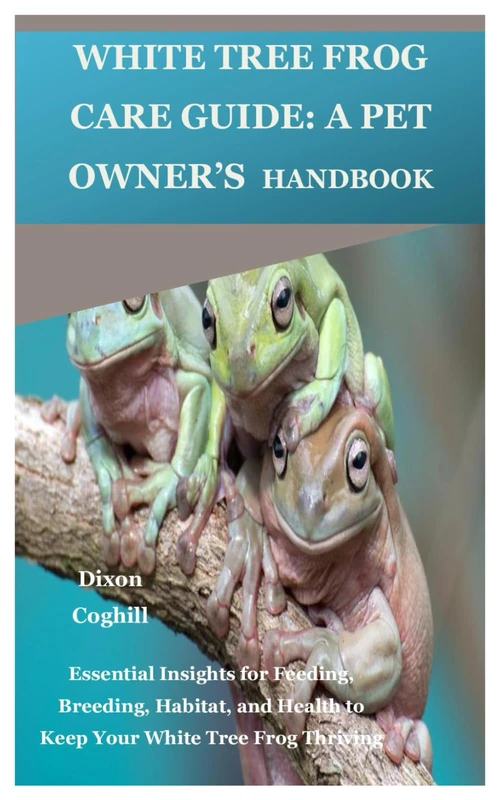 White Tree Frog Care Guide: A Pet Owner’s Handbook: Essential Insights for Feeding, Breeding, Habitat, and Health to Keep Your White Tree Frog Thriving - Image 1