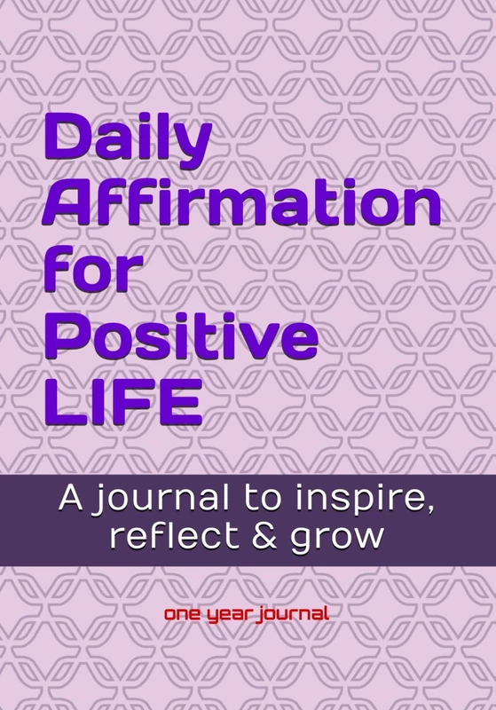 Daily Affirmation for a Positive Life: A journal to inspire, reflect and grow, weekly and year reflection