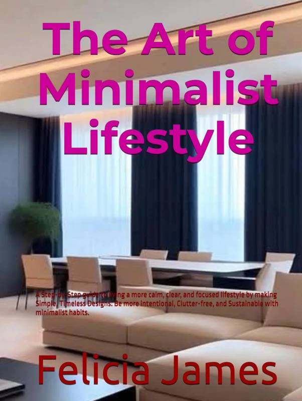 The Art of Minimalist Lifestyle: A Step-by-Step guide to living a more calm, clear, and focused lifestyle by making Simple, Timeless Designs. Be more ... and Sustainable with minimalist habits. - Image 1