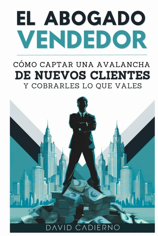 El abogado vendedor: Cómo captar una avalancha DE NUEVOS CLIENTES y cobrarles lo que vales