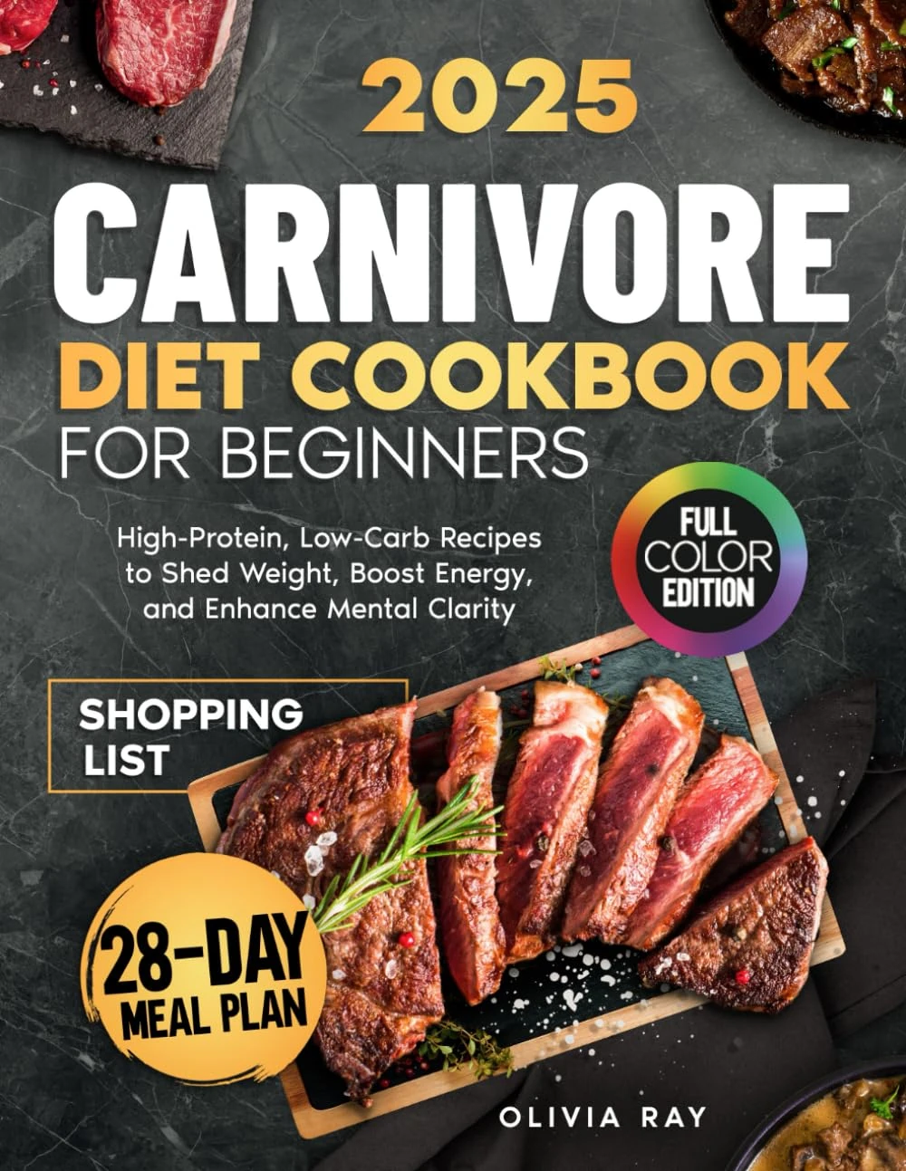 CARNIVORE DIET COOKBOOK FOR BEGINNERS: High-Protein, Low-Carb Recipes to Shed Weight, Boost Energy, and Enhance Mental Clarity – Includes 30-Day Meal Plan , Shopping List & Color Photos