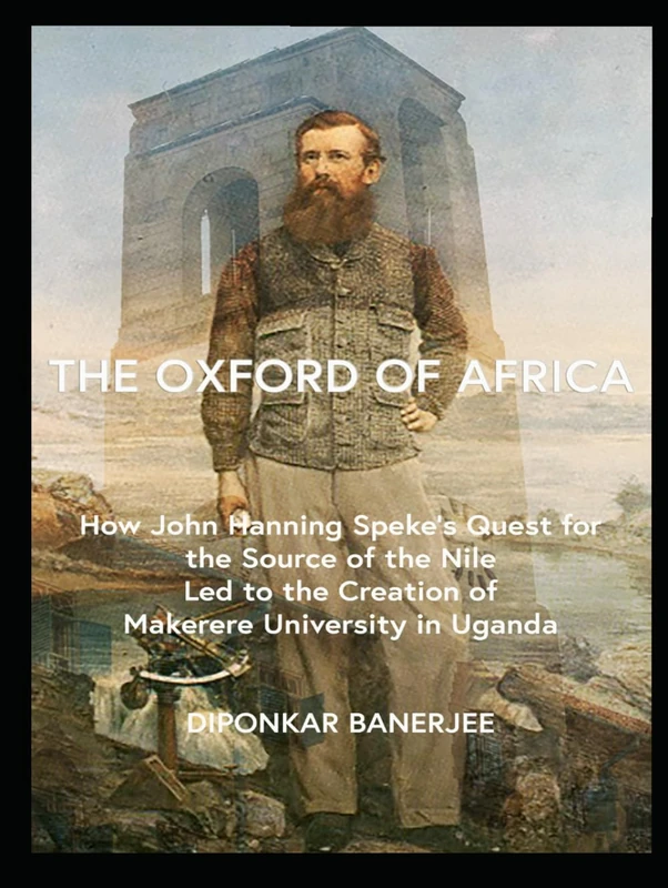 The Oxford of Africa: How John Hanning Speke’s Quest for the Source of the Nile Led to the Creation of Makerere University in Uganda