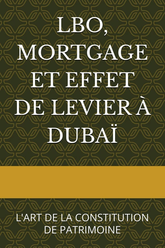 LBO, MORTGAGE ET EFFET DE LEVIER À DUBAÏ: L'ART DE LA CONSTITUTION DE PATRIMOINE (Investir à Dubaï / Invest in Dubaï)