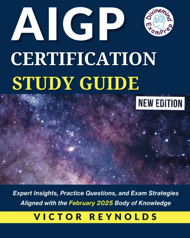 AIGP CERTIFICATION STUDY GUIDE: Expert Insights, Practice Questions, and Exam Strategies Aligned with the February 2025 Body of Knowledge (AIGP CERTIFICATION EXAM PREP)