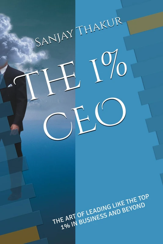 The 1% CEO: THE ART OF LEADING LIKE THE TOP 1% IN BUSINESS AND BEYOND