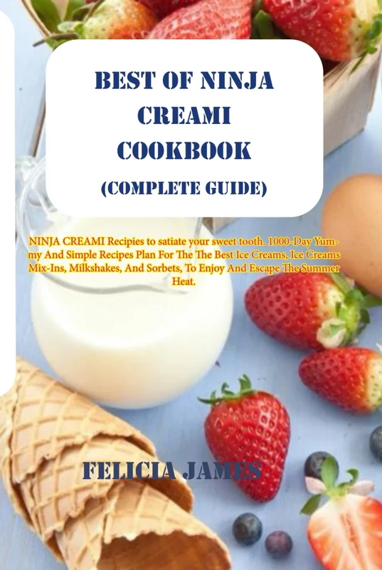 BEST OF NINJA CREAMI COOKBOOK (Complete Guide): Yummy And Simple Recipes For The Perfect Ice Creams, Ice Creams Mix-Ins, Milkshakes, And Sorbets