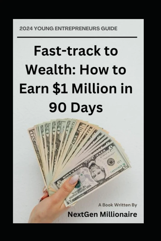 Fast-track to Wealth: How to Earn $1 Million in 90 Days: The Ultimate Guide For Young Entrepreneurs to Achieve Financial Freedom