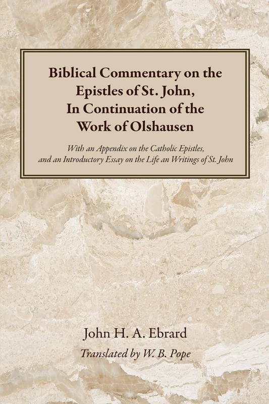 Biblical Commentary on the Epistles of St. John, In Continuation of the Work of Olshausen: With an Appendix on the Catholic Epistles, and an Introductory Essay on the Life an Writings of St. John