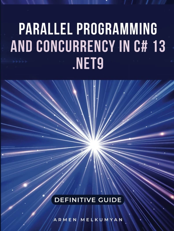 Parallel Programming And Concurrency C# 13 and .Net 9: Definitive Guide