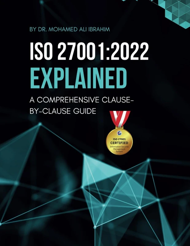 ISO 27001:2022 EXPLAINED A COMPREHENSIVE CLAUSE-BY-CLAUSE GUIDE: A Step-by-Step Breakdown of the Standard with Implementation Guides and Required Documents