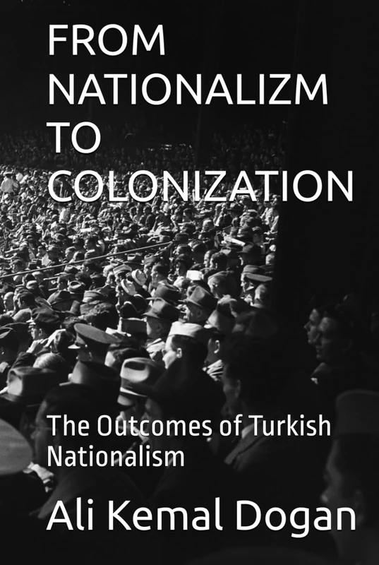 FROM NATIONALIZM TO COLONIZATION: The Outcomes of Turkish Nationalism (TÜRKİYE'S LOST CENTURY)