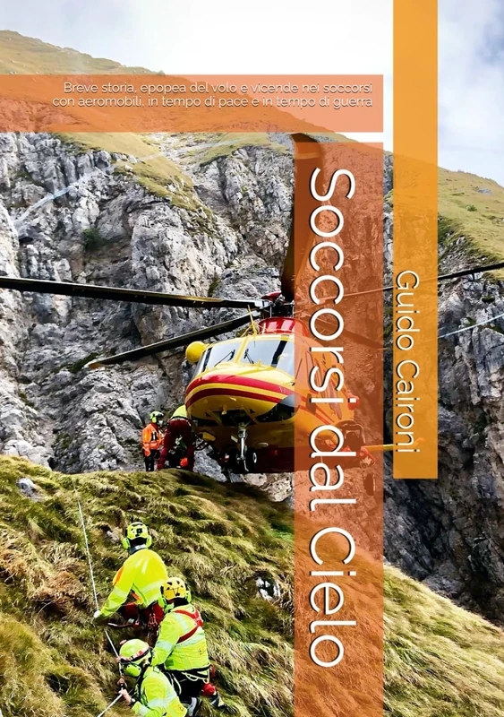 Soccorsi dal Cielo: Breve storia, epopea del volo e vicende nei soccorsi con aeromobili, in tempo di pace e in tempo di guerra